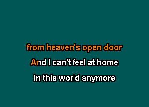 from heaven's open door

And I can't feel at home

in this world anymore
