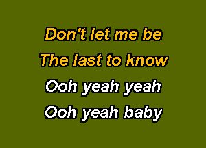 Don't let me be
The fast to know

Ooh yeah yeah
Ooh yeah baby