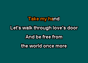 Take my hand

Let's walk through love's door

And be free from

the world once more