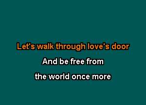 Let's walk through love's door

And be free from

the world once more