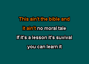 This ain't the bible and
it ain't no moral tale

If it's a lesson it's suvival

you can learn it