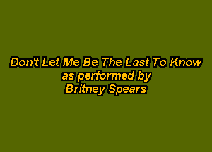 Don't Let Me Be The Last To Know

as performed by
Britney Spears