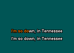 I'm so down, in Tennessee

I'm so down. in Tennessee