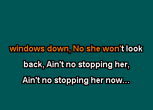 windows down, No she won't look

back, Ain't no stopping her,

Ain't no stopping her now...