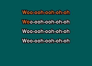 Woo-ooh-ooh-oh-oh
Woo-ooh-ooh-oh-oh

Woo-ooh-ooh-oh-oh

Woo-ooh-ooh-oh-oh