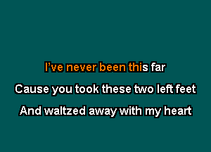 I've never been this far

Cause you took these two left feet

And waltzed away with my heart