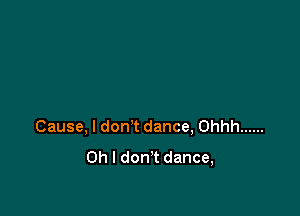 Cause, I don't dance, Ohhh ......
Oh I don't dance,