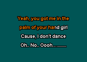 Yeah, you got me in the

palm ofyour hand girl

Cause, I don,t dance
0h.. No.. Oooh...........