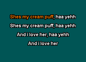 Shes my cream puff, haa yehh

Shes my cream puff, haa yehh

And i love her, haa yehh

And i love her