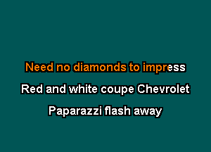 Two-toned shoes, favorite dress
Need no diamonds to impress
Red and white coupe Chevrolet

Paparazzi flash away