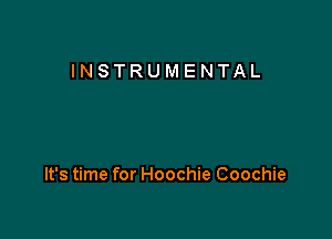 INSTRUMENTAL

It's time for Hoochie Coochie