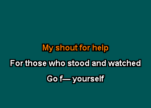My shout for help

For those who stood and watched

Go f- yourself