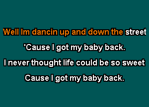 Well lm dancin up and down the street
'Cause I got my baby back.
I never thought life could be so sweet

Cause I got my baby back.