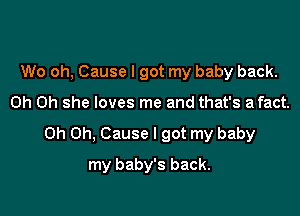 Wo oh, Cause I got my baby back.

Oh Oh she loves me and that's afact.

Oh Oh, Cause I got my baby

my baby's back.