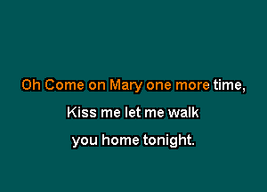 0h Come on Mary one more time,

Kiss me let me walk

you home tonight.