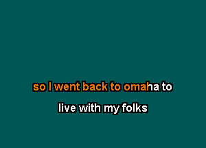 so I went back to omaha to

live with my folks