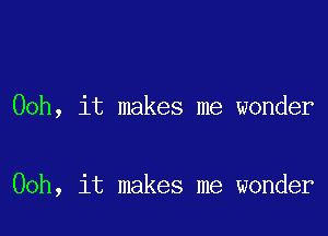 Ooh, it makes me wonder

00h, it makes me wonder