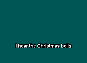 I hear the Christmas bells