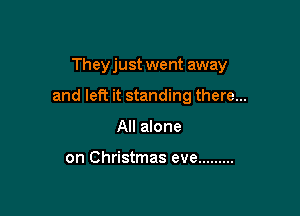 They just went away

and left it standing there...

All alone

on Christmas eve .........