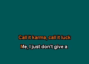 Call it karma, call it luck

Me, Ijust don't give a