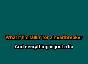 What if I'm fallin' for a heartbreaker

And everything isjust a lie