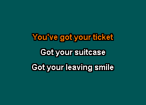 You've got yourticket

Got your suitcase

Got your leaving smile