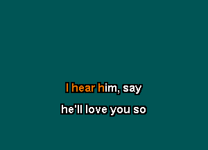 I hear him. say

he'll love you so