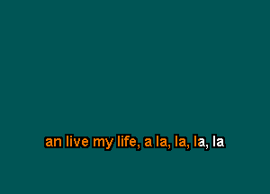 an live my life, a la, la, la, la