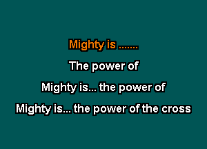 Mighty is .......
The power of

Mighty is... the power of

Mighty is... the power ofthe cross