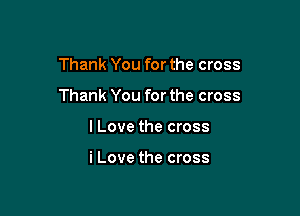 Thank You for the cross

Thank You for the cross

I Love the cross

i Love the cross