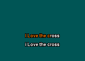 I Love the cross

i Love the cross