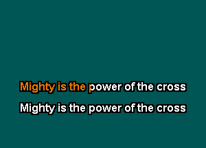 Mighty is the power ofthe cross

Mighty is the power of the cross