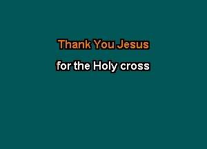 Thank You Jesus

for the Holy cross