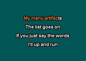My many artifacts

The list goes on

If you just say the words

Pll up and run