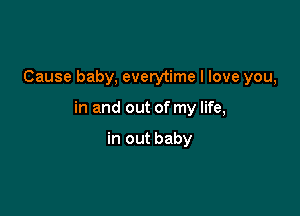 Cause baby, everytime I love you,

in and out of my life,

in out baby