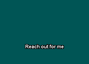Reach out for me