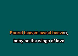 Found heaven sweet heaven,

baby on the wings of love