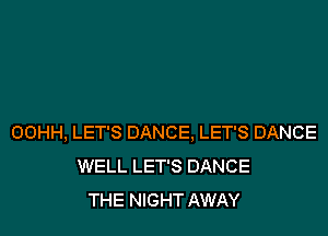 OOHH, LET'S DANCE, LET'S DANCE
WELL LET'S DANCE
THE NIGHT AWAY