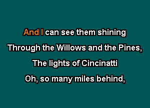 And I can see them shining

Through the Willows and the Pines,
The lights of Cincinatti

Oh, so many miles behind,