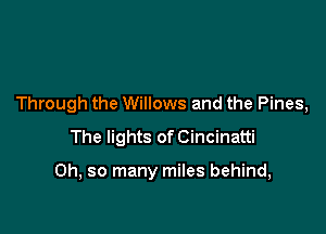 Through the Willows and the Pines,
The lights of Cincinatti

Oh, so many miles behind,
