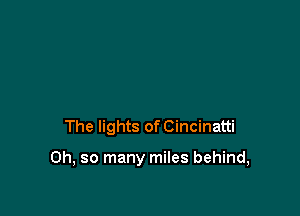 The lights of Cincinatti

Oh, so many miles behind,