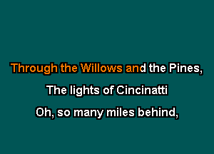 Through the Willows and the Pines,
The lights of Cincinatti

Oh, so many miles behind,
