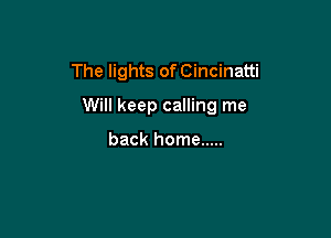 The lights of Cincinatti

Will keep calling me

back home .....