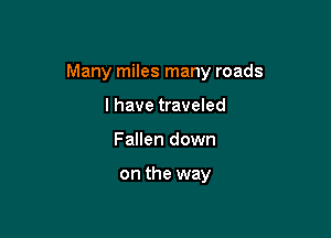 Many miles many roads

I have traveled
Fallen down

on the way