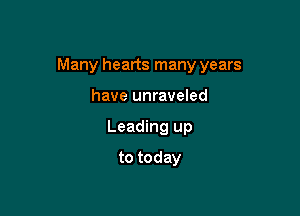 Many hearts many years

have unraveled
Leading up
to today
