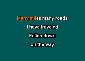 Many miles many roads

I have traveled
Fallen down

on the way