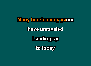 Many hearts many years

have unraveled
Leading up
to today