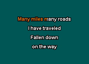 Many miles many roads

I have traveled
Fallen down

on the way