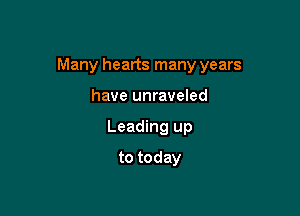 Many hearts many years

have unraveled
Leading up
to today