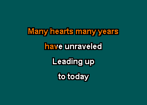 Many hearts many years

have unraveled
Leading up
to today